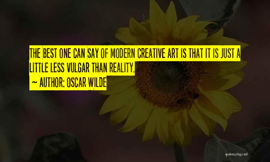 Oscar Wilde Quotes: The Best One Can Say Of Modern Creative Art Is That It Is Just A Little Less Vulgar Than Reality.