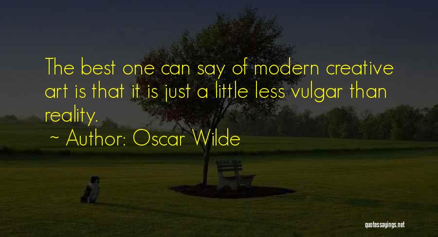 Oscar Wilde Quotes: The Best One Can Say Of Modern Creative Art Is That It Is Just A Little Less Vulgar Than Reality.