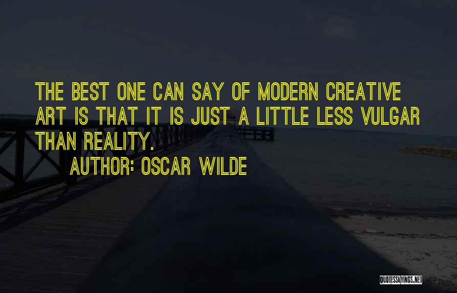 Oscar Wilde Quotes: The Best One Can Say Of Modern Creative Art Is That It Is Just A Little Less Vulgar Than Reality.