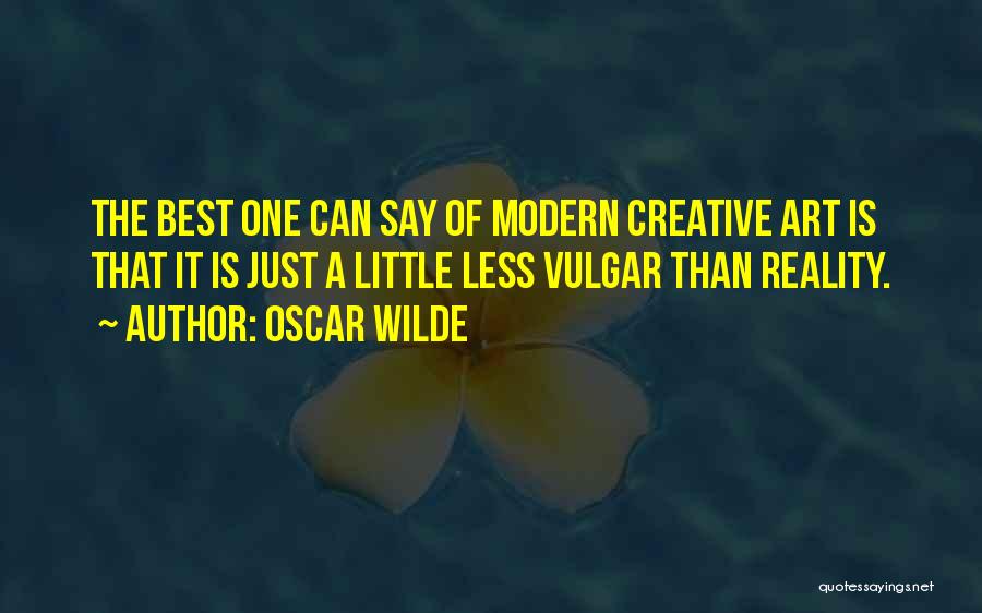 Oscar Wilde Quotes: The Best One Can Say Of Modern Creative Art Is That It Is Just A Little Less Vulgar Than Reality.