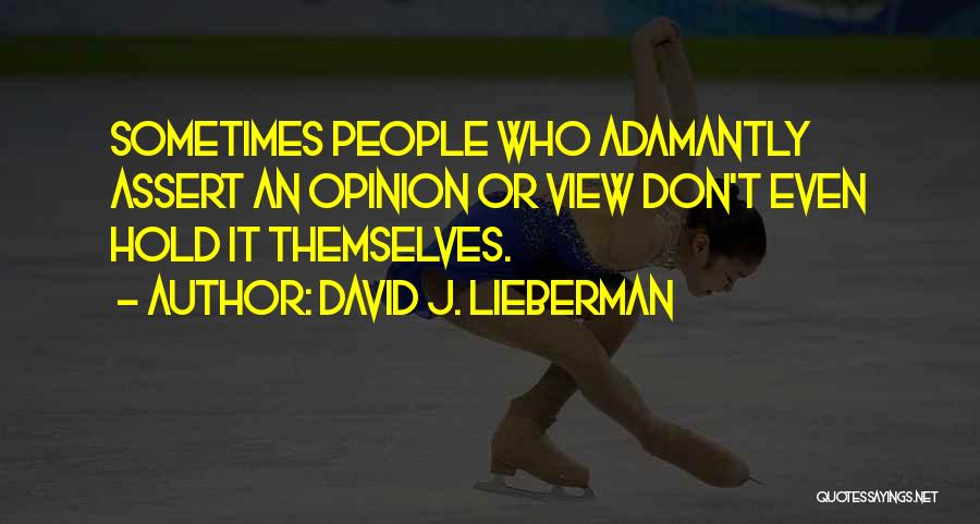 David J. Lieberman Quotes: Sometimes People Who Adamantly Assert An Opinion Or View Don't Even Hold It Themselves.