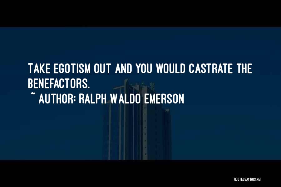 Ralph Waldo Emerson Quotes: Take Egotism Out And You Would Castrate The Benefactors.