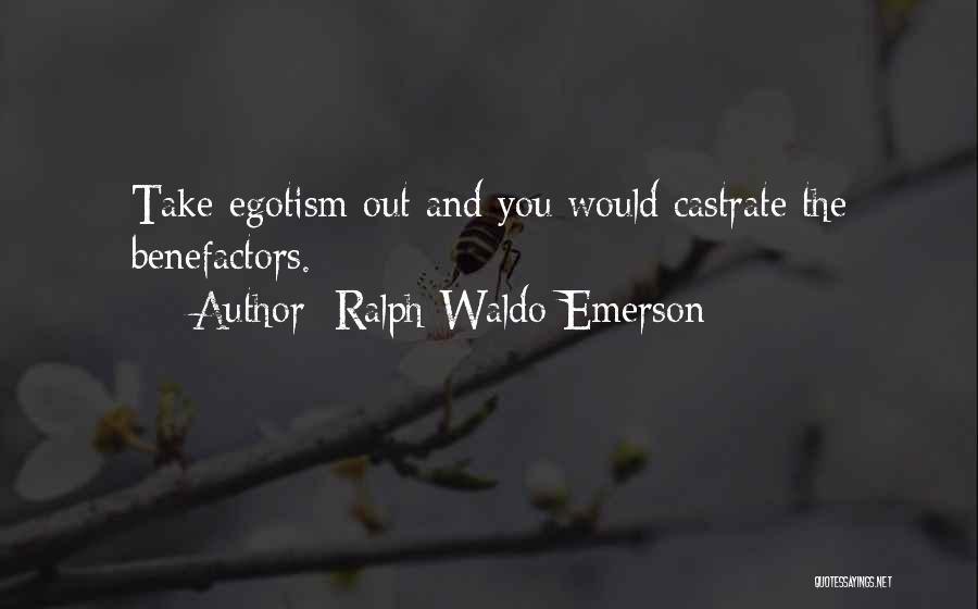 Ralph Waldo Emerson Quotes: Take Egotism Out And You Would Castrate The Benefactors.