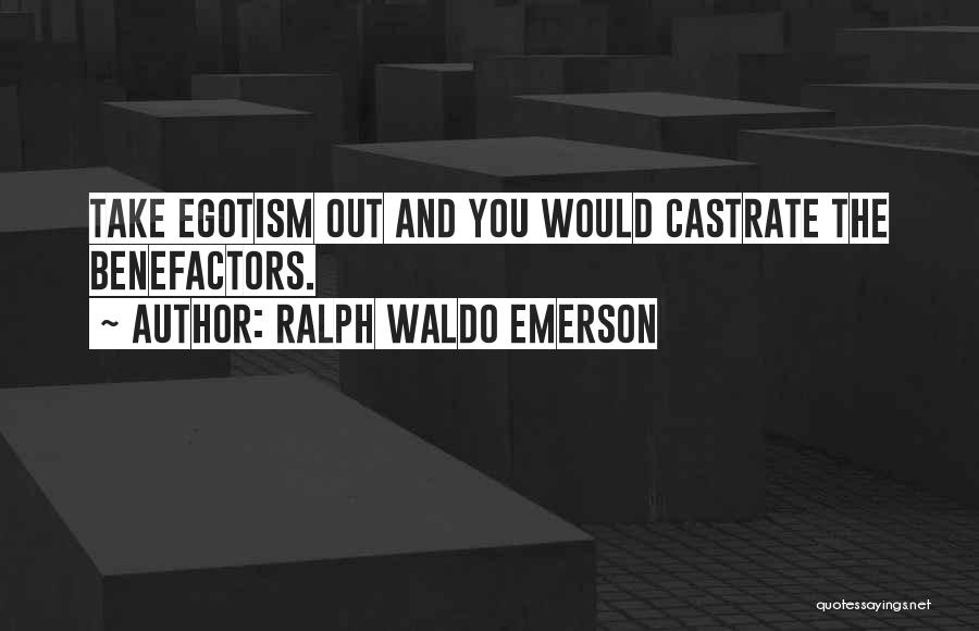 Ralph Waldo Emerson Quotes: Take Egotism Out And You Would Castrate The Benefactors.