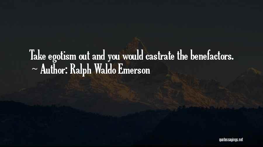 Ralph Waldo Emerson Quotes: Take Egotism Out And You Would Castrate The Benefactors.
