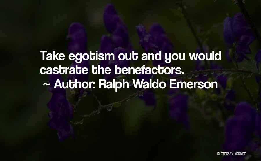 Ralph Waldo Emerson Quotes: Take Egotism Out And You Would Castrate The Benefactors.
