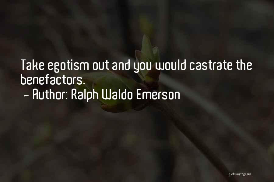 Ralph Waldo Emerson Quotes: Take Egotism Out And You Would Castrate The Benefactors.