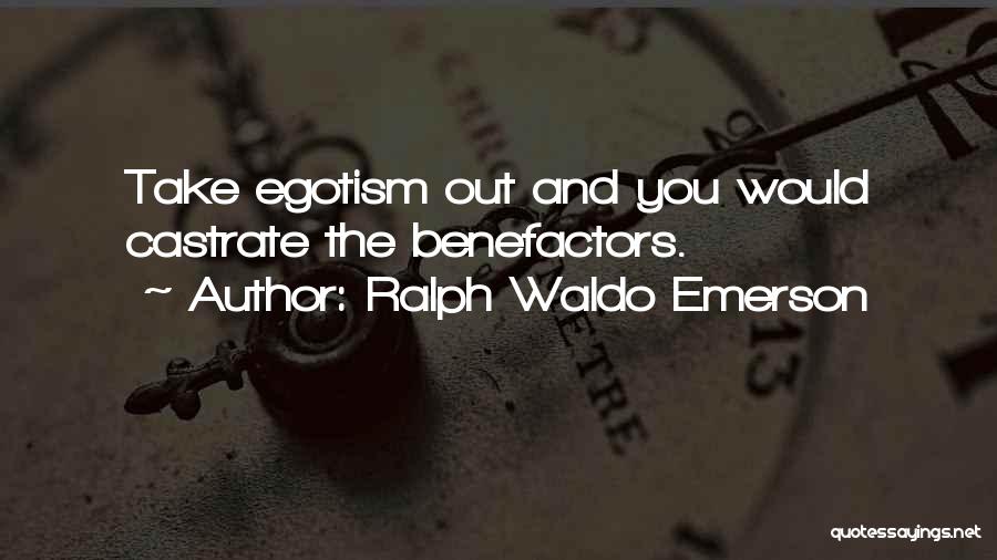 Ralph Waldo Emerson Quotes: Take Egotism Out And You Would Castrate The Benefactors.