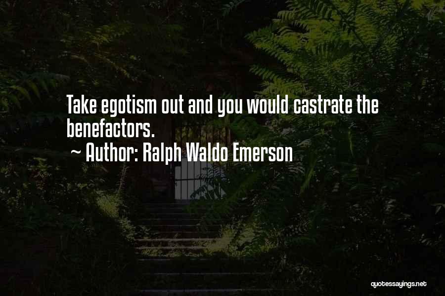 Ralph Waldo Emerson Quotes: Take Egotism Out And You Would Castrate The Benefactors.