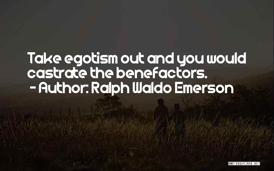 Ralph Waldo Emerson Quotes: Take Egotism Out And You Would Castrate The Benefactors.