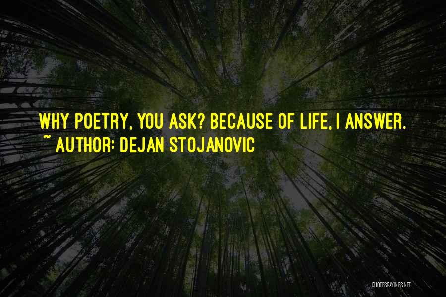 Dejan Stojanovic Quotes: Why Poetry, You Ask? Because Of Life, I Answer.