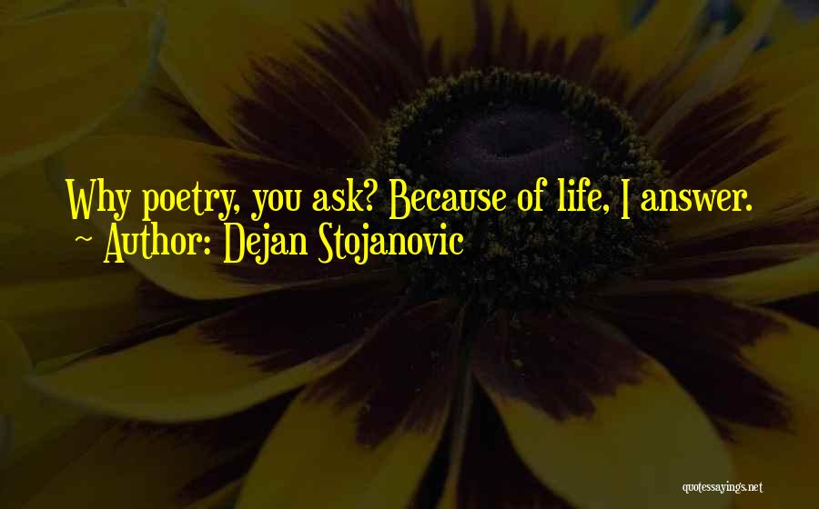 Dejan Stojanovic Quotes: Why Poetry, You Ask? Because Of Life, I Answer.