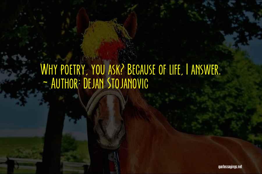 Dejan Stojanovic Quotes: Why Poetry, You Ask? Because Of Life, I Answer.