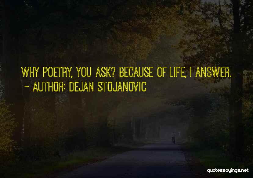 Dejan Stojanovic Quotes: Why Poetry, You Ask? Because Of Life, I Answer.
