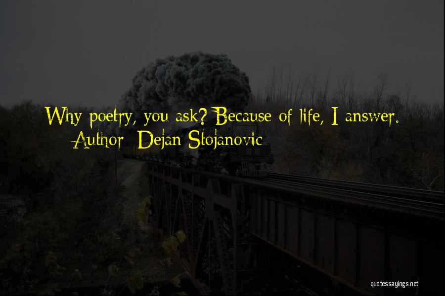 Dejan Stojanovic Quotes: Why Poetry, You Ask? Because Of Life, I Answer.
