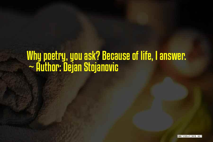 Dejan Stojanovic Quotes: Why Poetry, You Ask? Because Of Life, I Answer.