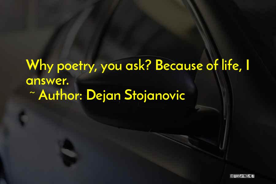 Dejan Stojanovic Quotes: Why Poetry, You Ask? Because Of Life, I Answer.