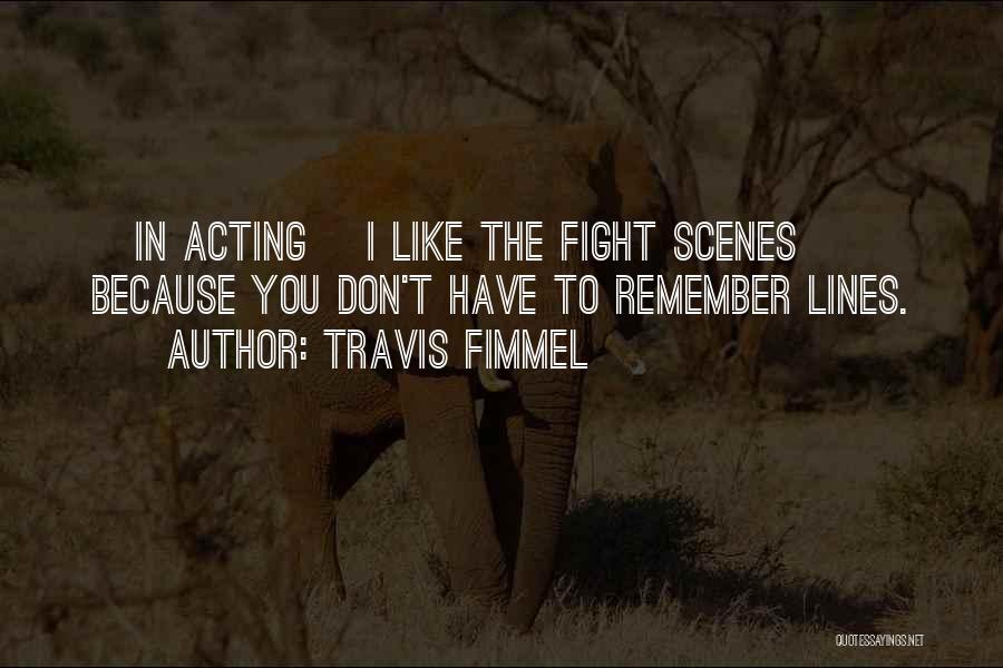 Travis Fimmel Quotes: [in Acting] I Like The Fight Scenes Because You Don't Have To Remember Lines.