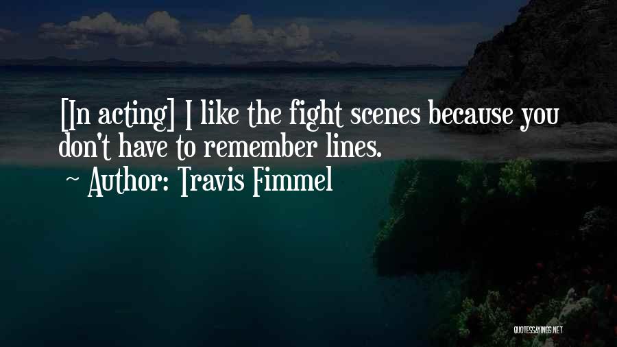 Travis Fimmel Quotes: [in Acting] I Like The Fight Scenes Because You Don't Have To Remember Lines.