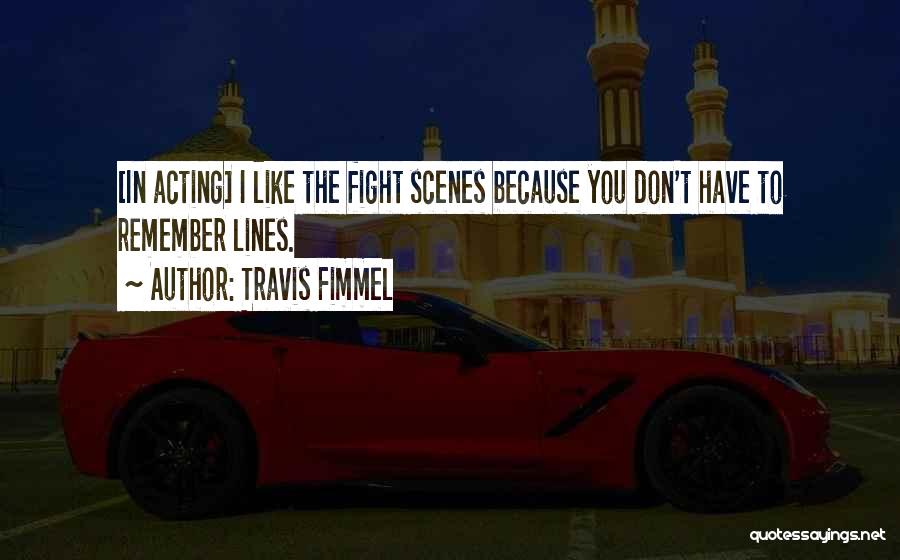 Travis Fimmel Quotes: [in Acting] I Like The Fight Scenes Because You Don't Have To Remember Lines.