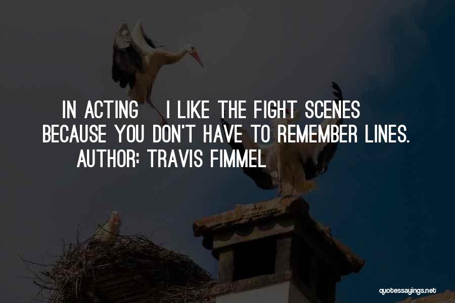 Travis Fimmel Quotes: [in Acting] I Like The Fight Scenes Because You Don't Have To Remember Lines.