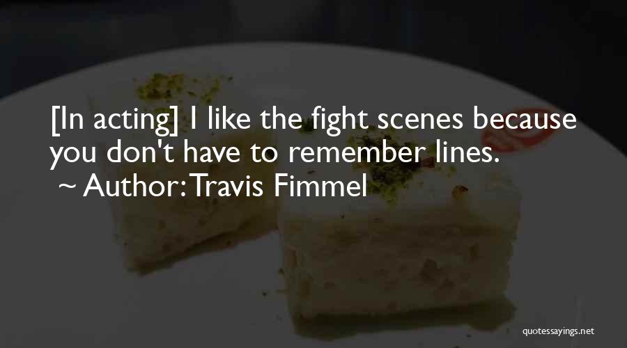 Travis Fimmel Quotes: [in Acting] I Like The Fight Scenes Because You Don't Have To Remember Lines.