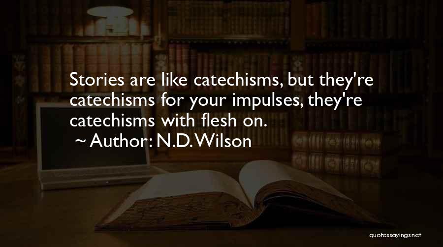 N.D. Wilson Quotes: Stories Are Like Catechisms, But They're Catechisms For Your Impulses, They're Catechisms With Flesh On.