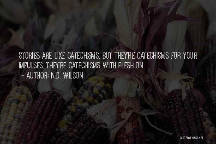 N.D. Wilson Quotes: Stories Are Like Catechisms, But They're Catechisms For Your Impulses, They're Catechisms With Flesh On.