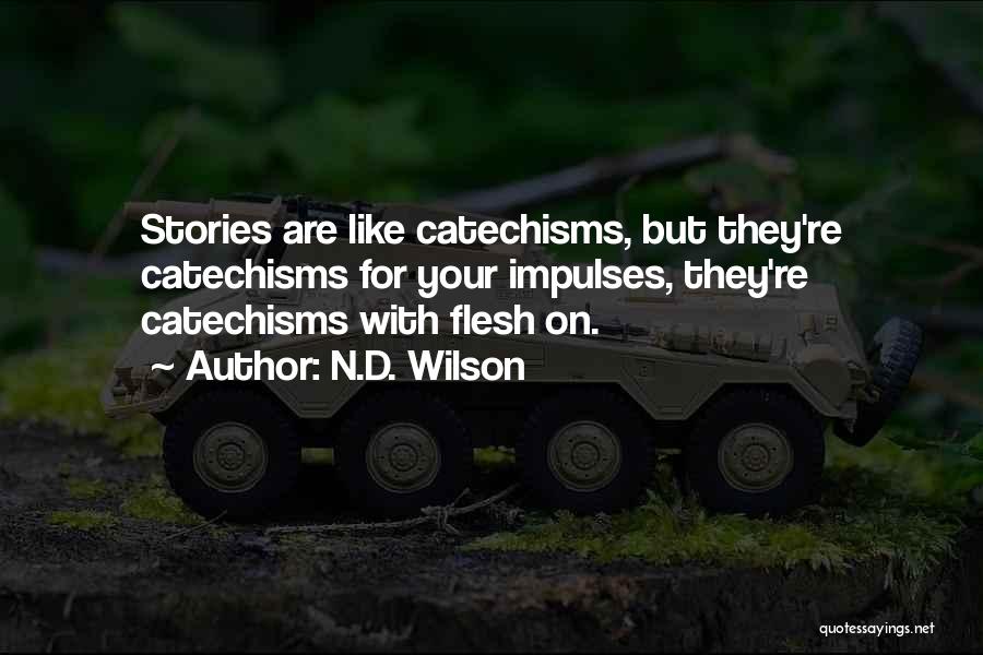 N.D. Wilson Quotes: Stories Are Like Catechisms, But They're Catechisms For Your Impulses, They're Catechisms With Flesh On.