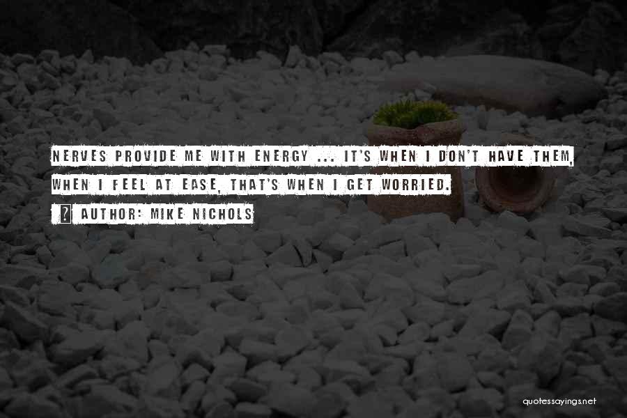 Mike Nichols Quotes: Nerves Provide Me With Energy ... It's When I Don't Have Them, When I Feel At Ease, That's When I