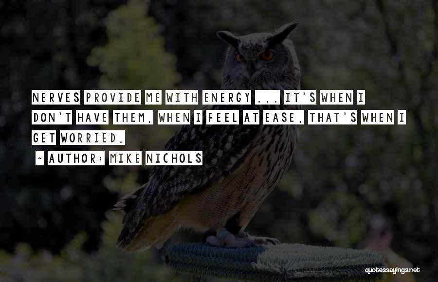Mike Nichols Quotes: Nerves Provide Me With Energy ... It's When I Don't Have Them, When I Feel At Ease, That's When I