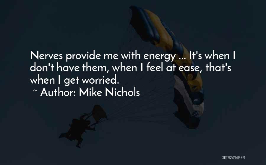 Mike Nichols Quotes: Nerves Provide Me With Energy ... It's When I Don't Have Them, When I Feel At Ease, That's When I