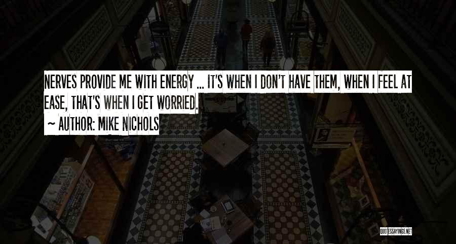 Mike Nichols Quotes: Nerves Provide Me With Energy ... It's When I Don't Have Them, When I Feel At Ease, That's When I