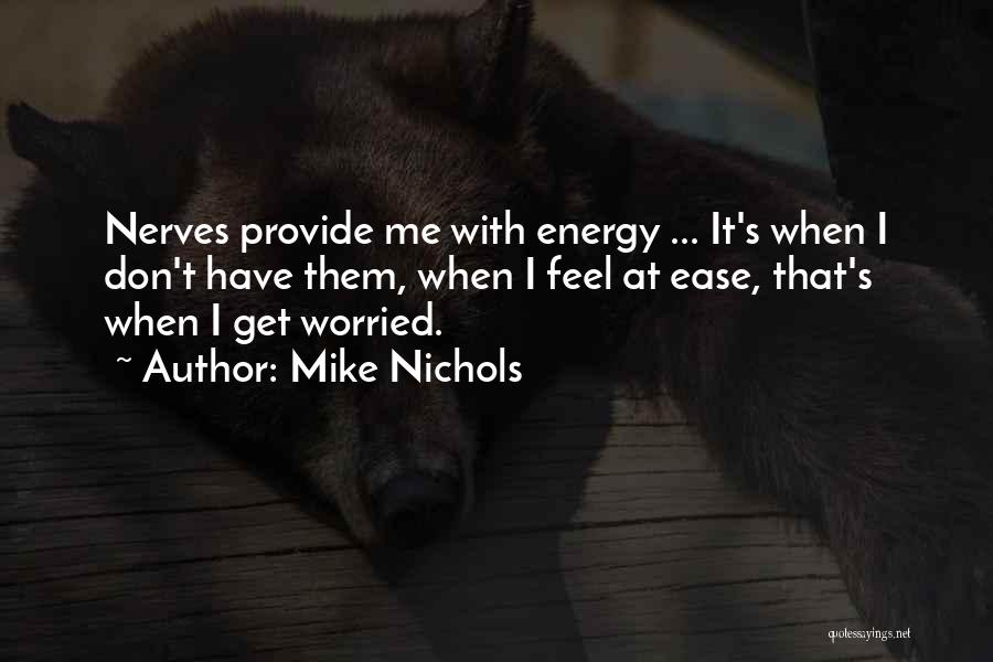 Mike Nichols Quotes: Nerves Provide Me With Energy ... It's When I Don't Have Them, When I Feel At Ease, That's When I