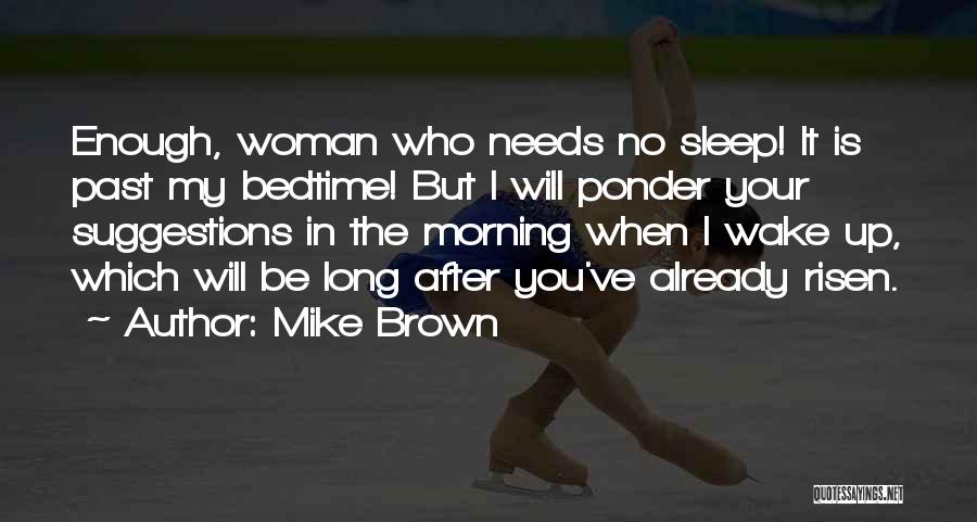 Mike Brown Quotes: Enough, Woman Who Needs No Sleep! It Is Past My Bedtime! But I Will Ponder Your Suggestions In The Morning