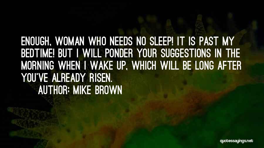 Mike Brown Quotes: Enough, Woman Who Needs No Sleep! It Is Past My Bedtime! But I Will Ponder Your Suggestions In The Morning