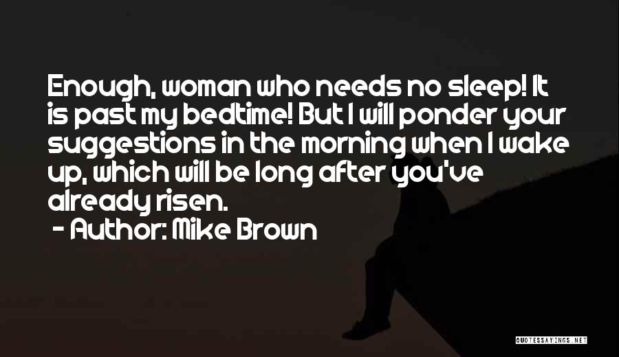 Mike Brown Quotes: Enough, Woman Who Needs No Sleep! It Is Past My Bedtime! But I Will Ponder Your Suggestions In The Morning