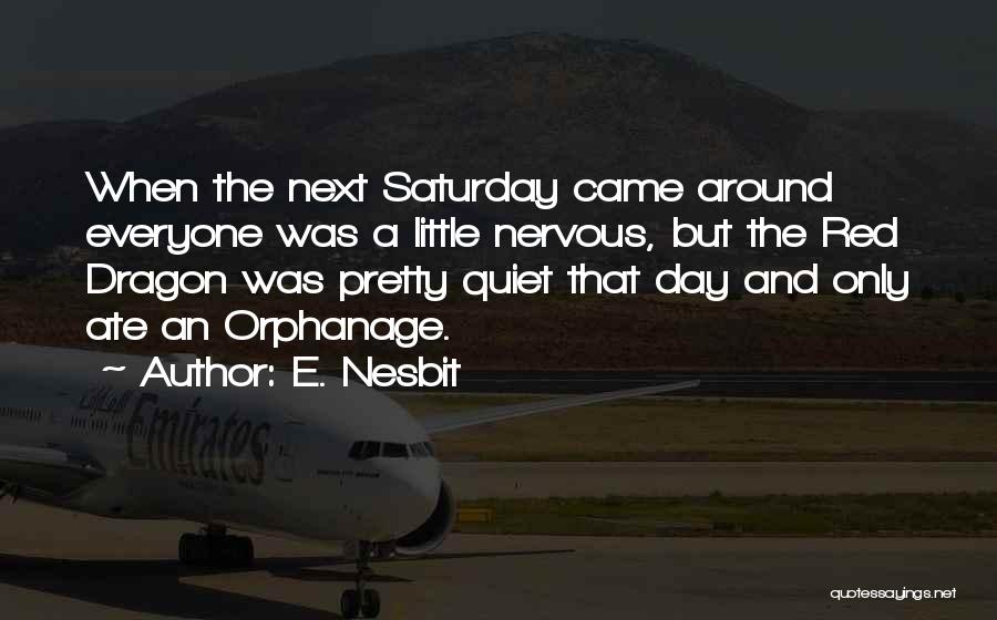 E. Nesbit Quotes: When The Next Saturday Came Around Everyone Was A Little Nervous, But The Red Dragon Was Pretty Quiet That Day