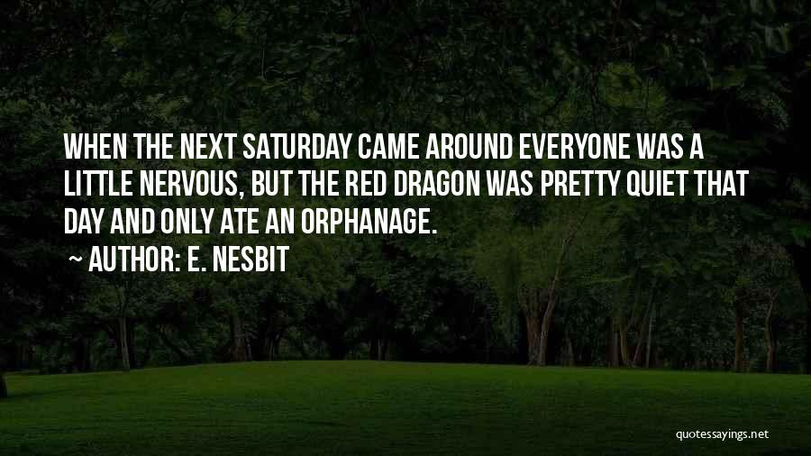 E. Nesbit Quotes: When The Next Saturday Came Around Everyone Was A Little Nervous, But The Red Dragon Was Pretty Quiet That Day