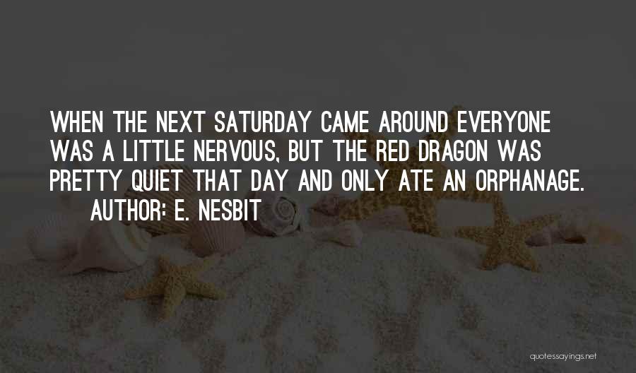 E. Nesbit Quotes: When The Next Saturday Came Around Everyone Was A Little Nervous, But The Red Dragon Was Pretty Quiet That Day