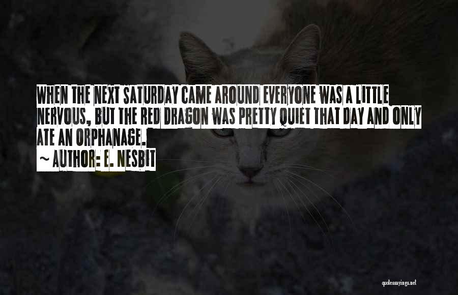 E. Nesbit Quotes: When The Next Saturday Came Around Everyone Was A Little Nervous, But The Red Dragon Was Pretty Quiet That Day