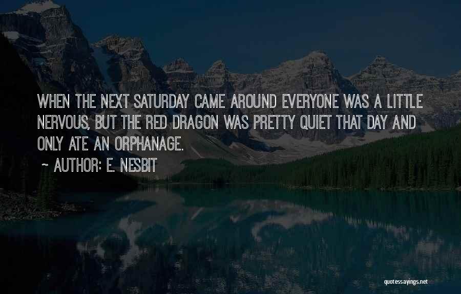 E. Nesbit Quotes: When The Next Saturday Came Around Everyone Was A Little Nervous, But The Red Dragon Was Pretty Quiet That Day