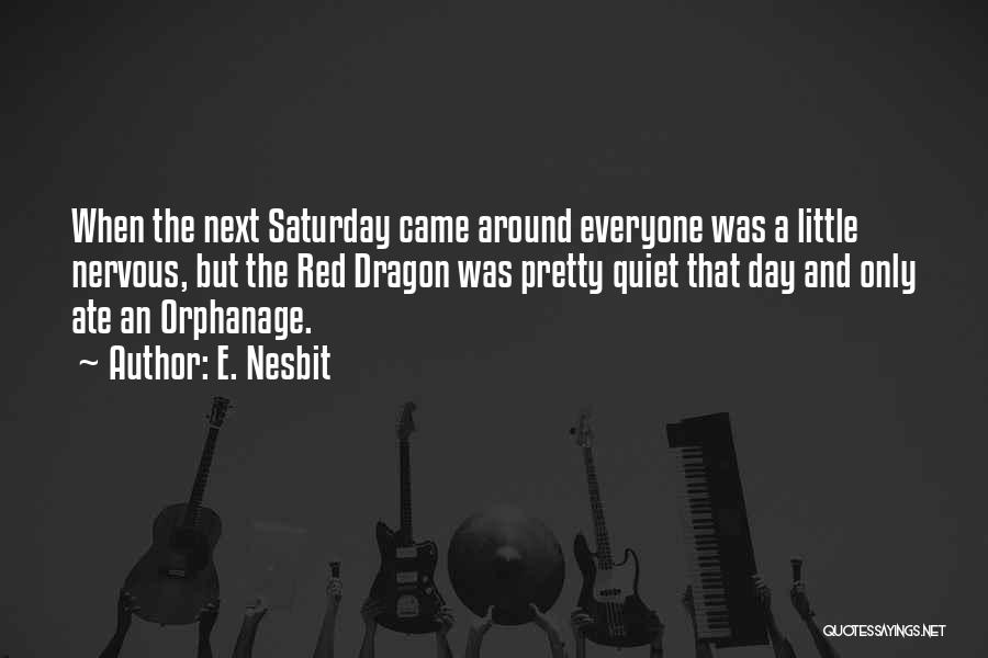 E. Nesbit Quotes: When The Next Saturday Came Around Everyone Was A Little Nervous, But The Red Dragon Was Pretty Quiet That Day