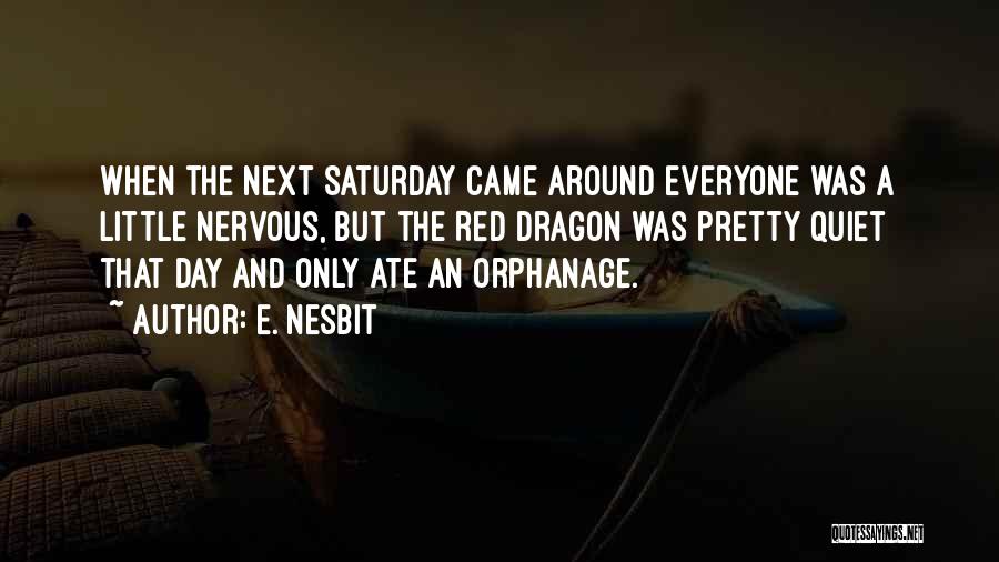 E. Nesbit Quotes: When The Next Saturday Came Around Everyone Was A Little Nervous, But The Red Dragon Was Pretty Quiet That Day