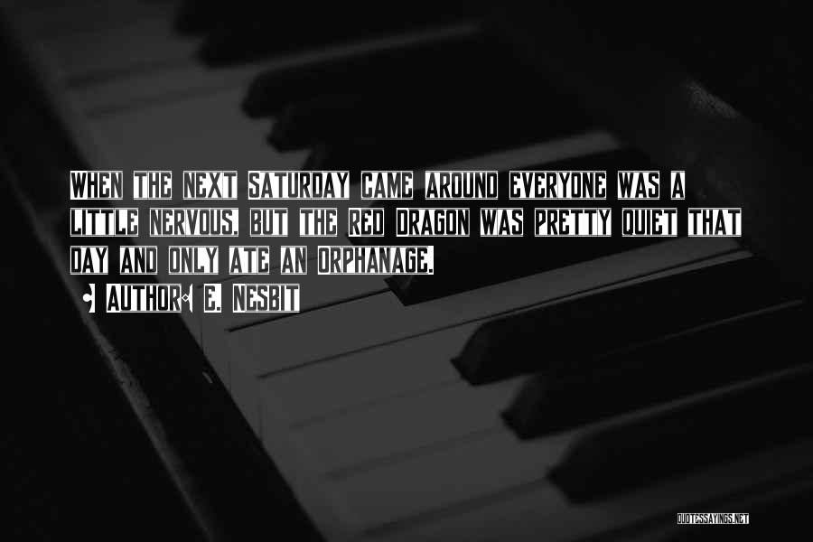 E. Nesbit Quotes: When The Next Saturday Came Around Everyone Was A Little Nervous, But The Red Dragon Was Pretty Quiet That Day