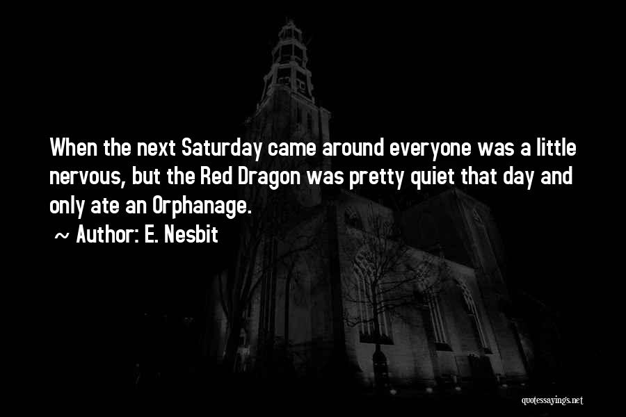 E. Nesbit Quotes: When The Next Saturday Came Around Everyone Was A Little Nervous, But The Red Dragon Was Pretty Quiet That Day