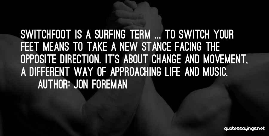 Jon Foreman Quotes: Switchfoot Is A Surfing Term ... To Switch Your Feet Means To Take A New Stance Facing The Opposite Direction.