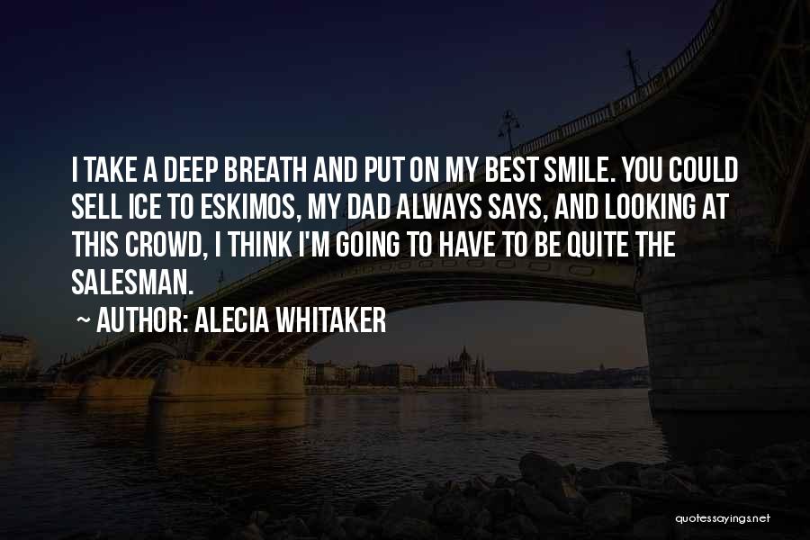 Alecia Whitaker Quotes: I Take A Deep Breath And Put On My Best Smile. You Could Sell Ice To Eskimos, My Dad Always