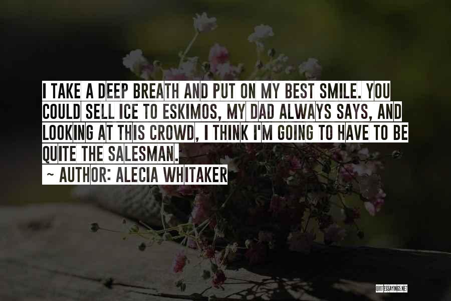 Alecia Whitaker Quotes: I Take A Deep Breath And Put On My Best Smile. You Could Sell Ice To Eskimos, My Dad Always