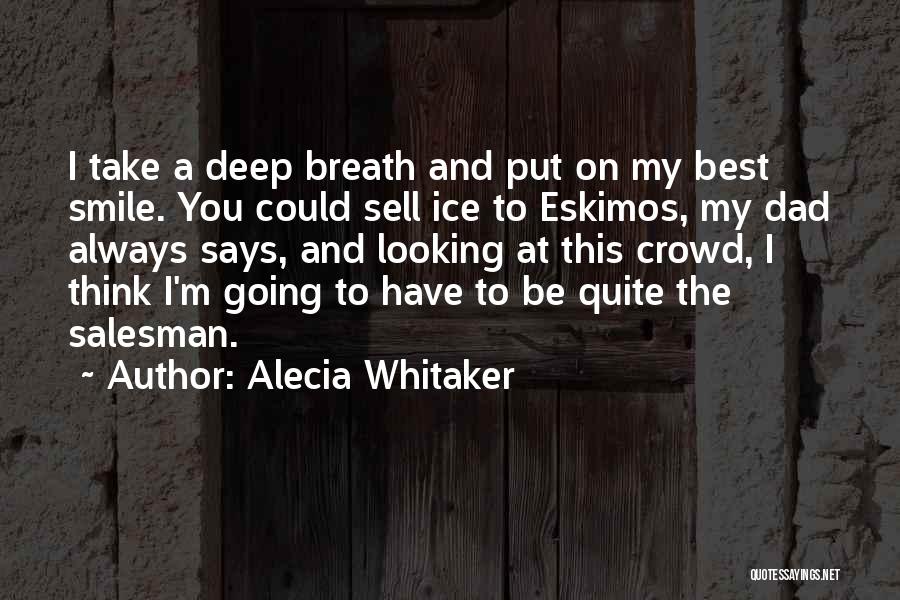 Alecia Whitaker Quotes: I Take A Deep Breath And Put On My Best Smile. You Could Sell Ice To Eskimos, My Dad Always